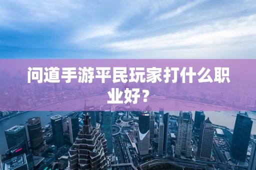 问道手游平民玩家打什么职业好？