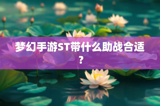 梦幻手游ST带什么助战合适？