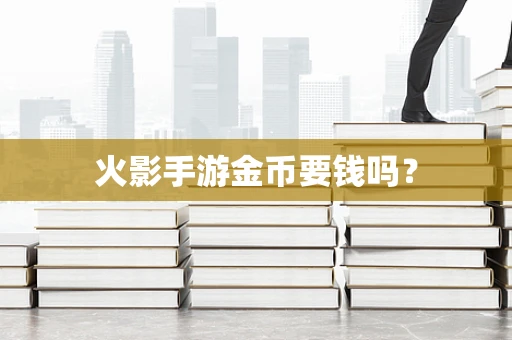 火影手游金币要钱吗？