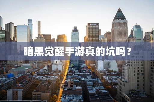 暗黑觉醒手游真的坑吗？