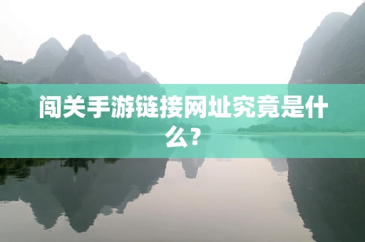 闯关手游链接网址究竟是什么？