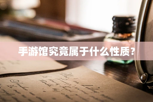 手游馆究竟属于什么性质？