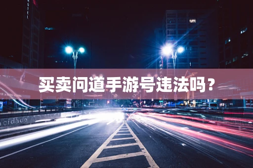 买卖问道手游号违法吗？