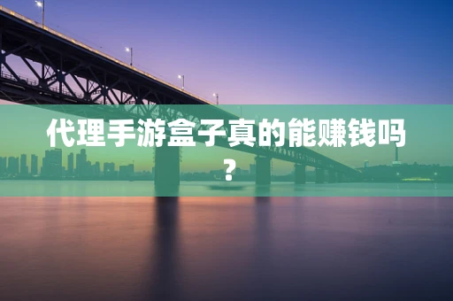 代理手游盒子真的能赚钱吗？