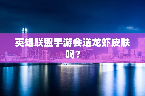 英雄联盟手游会送龙虾皮肤吗？