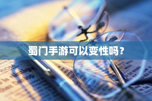 蜀门手游可以变性吗？