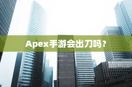 Apex手游会出刀吗？