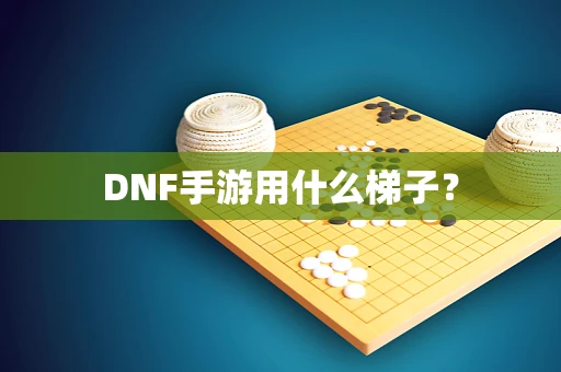 DNF手游用什么梯子？
