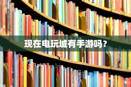 现在电玩城有手游吗？