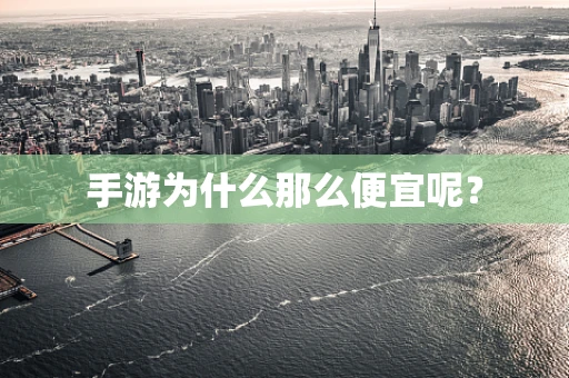 手游为什么那么便宜呢？