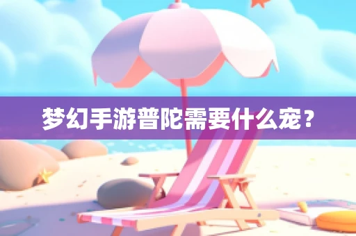 梦幻手游普陀需要什么宠？