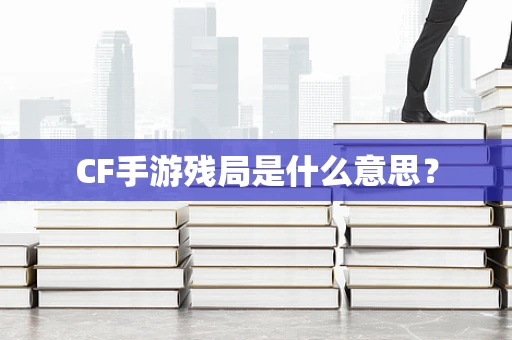 CF手游残局是什么意思？