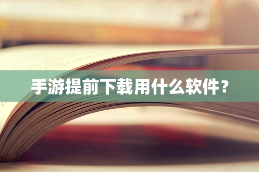 手游提前下载用什么软件？