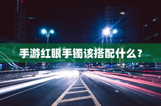 手游红眼手镯该搭配什么？
