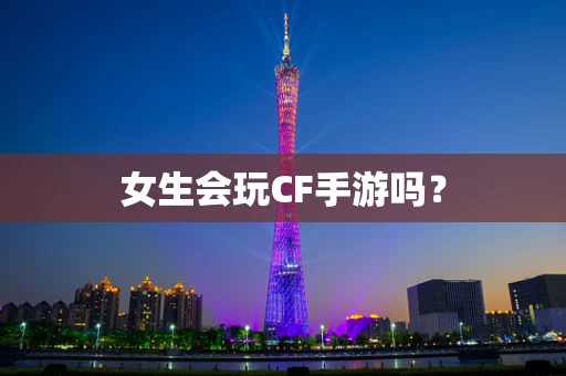 女生会玩CF手游吗？