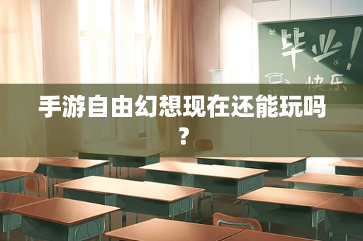 手游自由幻想现在还能玩吗？