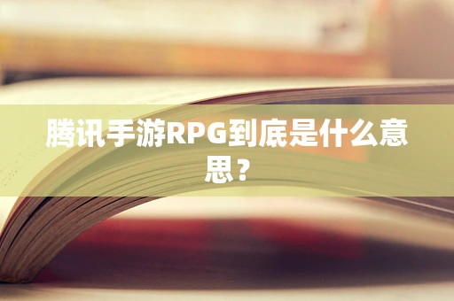 腾讯手游RPG到底是什么意思？