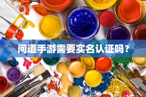 问道手游需要实名认证吗？