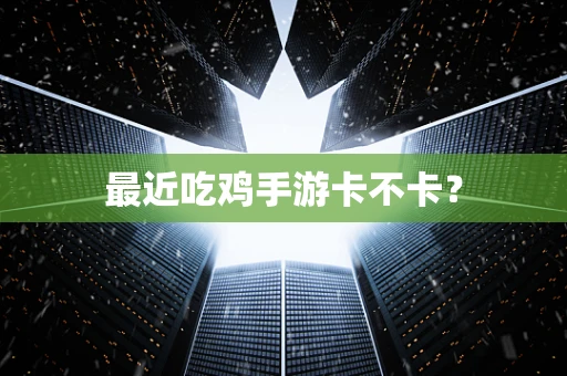 最近吃鸡手游卡不卡？
