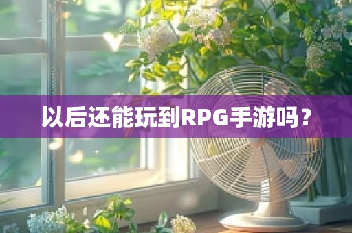 以后还能玩到RPG手游吗？