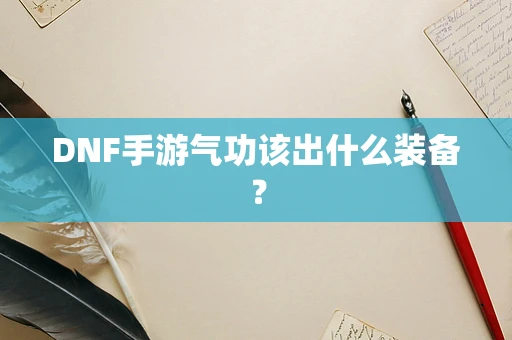 DNF手游气功该出什么装备？
