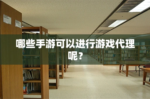 哪些手游可以进行游戏代理呢？
