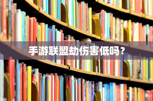 手游联盟劫伤害低吗？