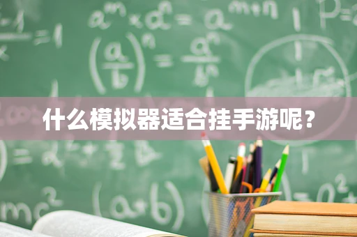 什么模拟器适合挂手游呢？