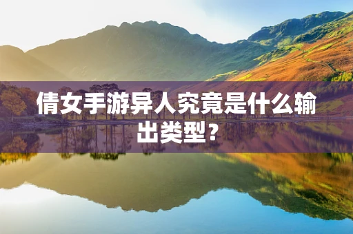 倩女手游异人究竟是什么输出类型？