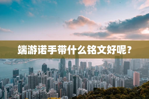 端游诺手带什么铭文好呢？