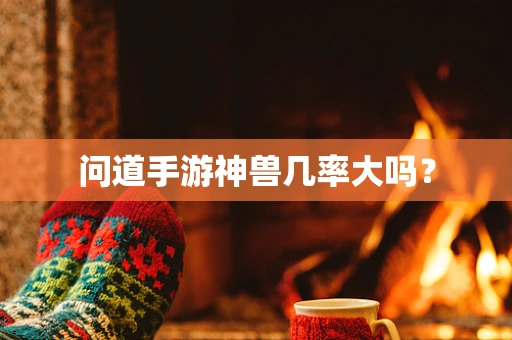 问道手游神兽几率大吗？