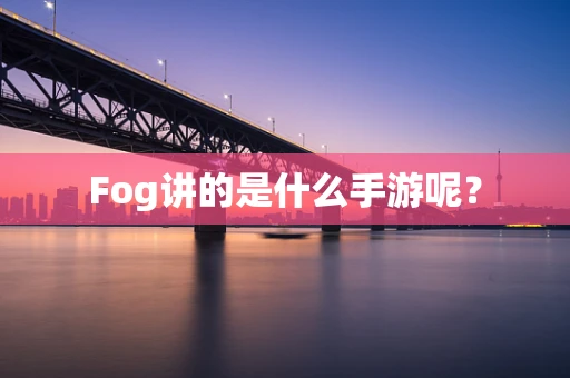 Fog讲的是什么手游呢？
