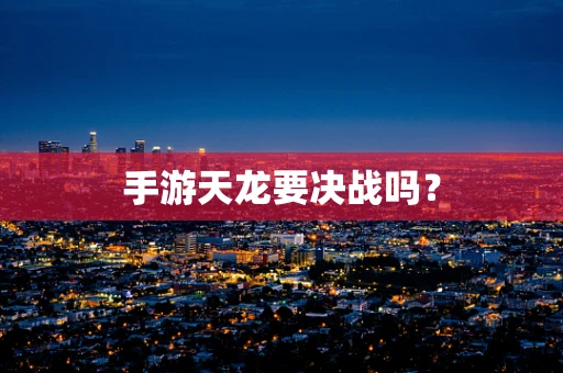 手游天龙要决战吗？