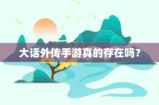 大话外传手游真的存在吗？