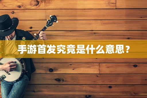 手游首发究竟是什么意思？