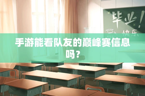 手游能看队友的巅峰赛信息吗？