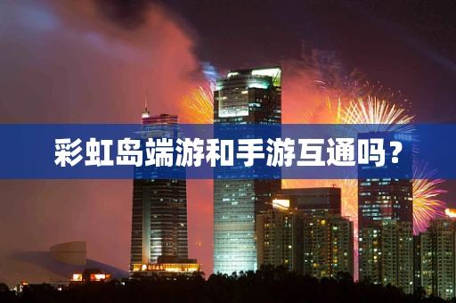 彩虹岛端游和手游互通吗？