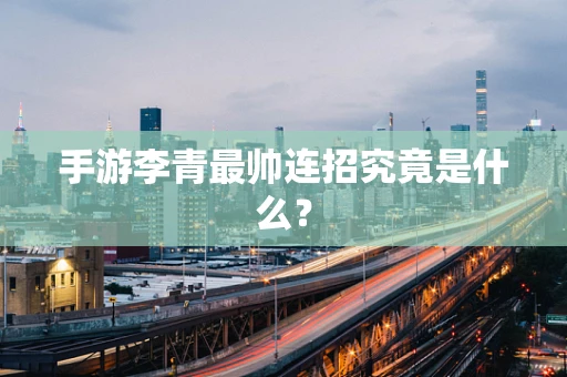 手游李青最帅连招究竟是什么？