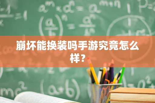 崩坏能换装吗手游究竟怎么样？