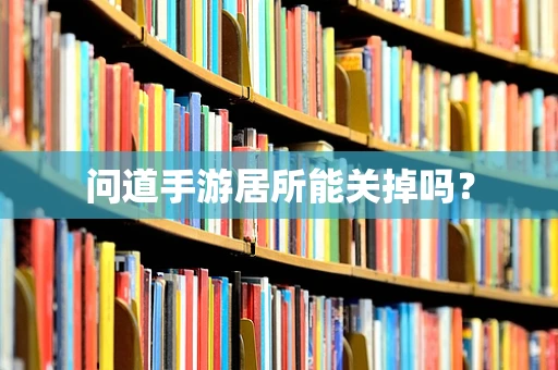 问道手游居所能关掉吗？