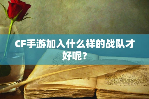 CF手游加入什么样的战队才好呢？