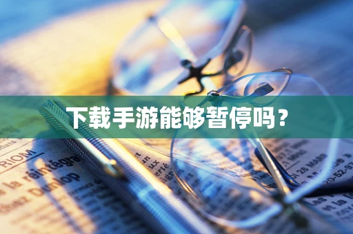 下载手游能够暂停吗？