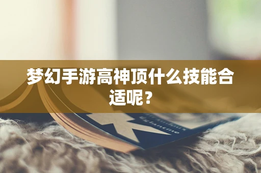 梦幻手游高神顶什么技能合适呢？