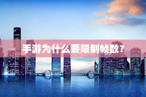 手游为什么要限制帧数？