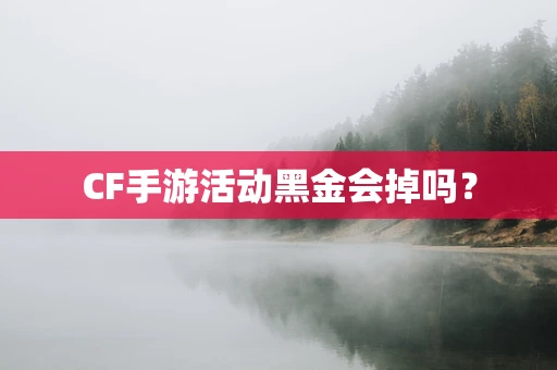 CF手游活动黑金会掉吗？