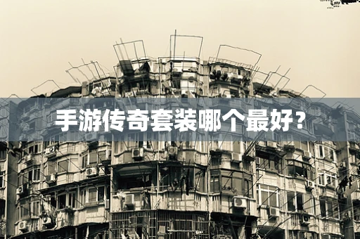 手游传奇套装哪个最好？