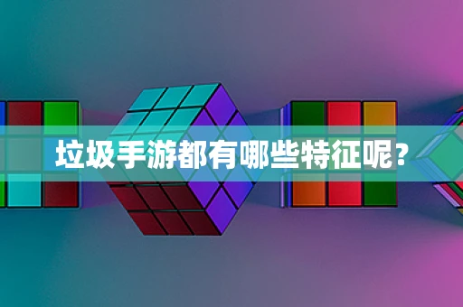 垃圾手游都有哪些特征呢？