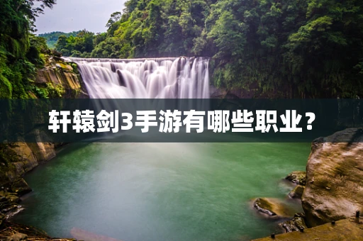 轩辕剑3手游有哪些职业？