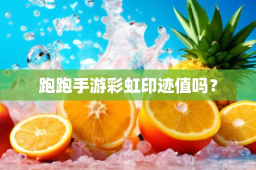 跑跑手游彩虹印迹值吗？