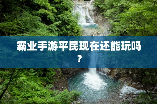 霸业手游平民现在还能玩吗？
